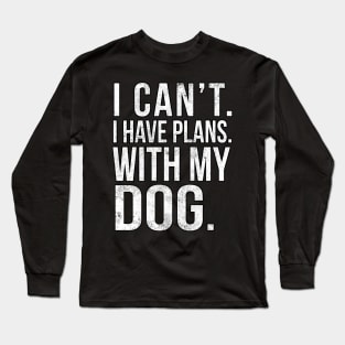 I Cant , I Have Plans , with my Dog. Long Sleeve T-Shirt